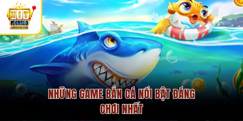 Bắn cá Hitclub Những game bắn cá nổi bật đáng chơi nhất