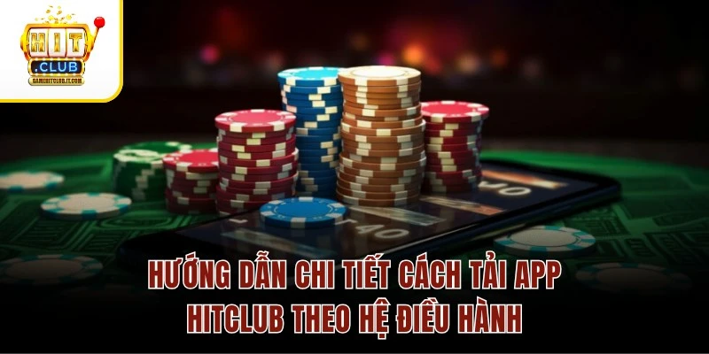 Tải App Hitclub Hướng dẫn chi tiết cách tải app Hitclub theo hệ điều hành