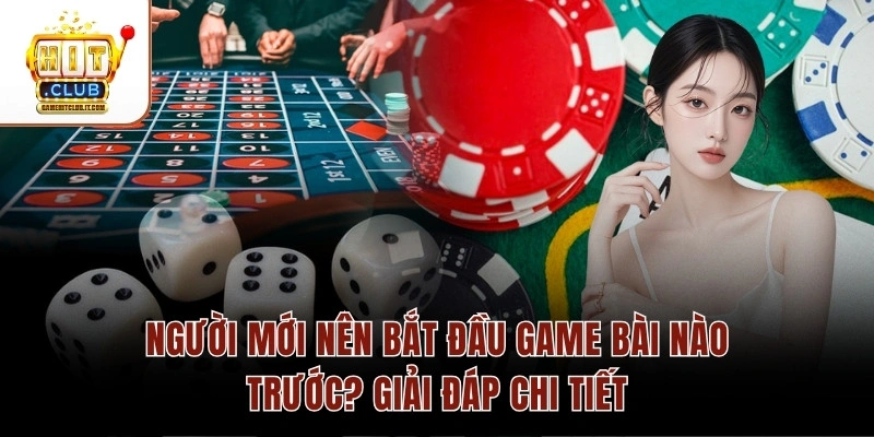 Người Mới Nên Bắt Đầu Game Bài Nào Trước? Giải Đáp Chi Tiết Người Mới Nên Bắt Đầu Game Bài Nào Trước? Giải Đáp Chi Tiết