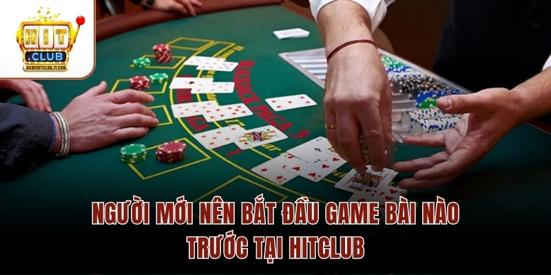 Người Mới Nên Bắt Đầu Game Bài Nào Trước? Giải Đáp Chi Tiết Người mới nên bắt đầu game bài nào trước tại Hitclub