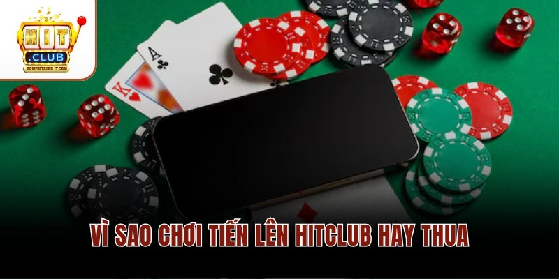 Những Sai Lầm Thường Gặp Khi Chơi Tiến Lên Tại Hitclub Vì sao chơi Tiến Lên Hitclub hay thua
