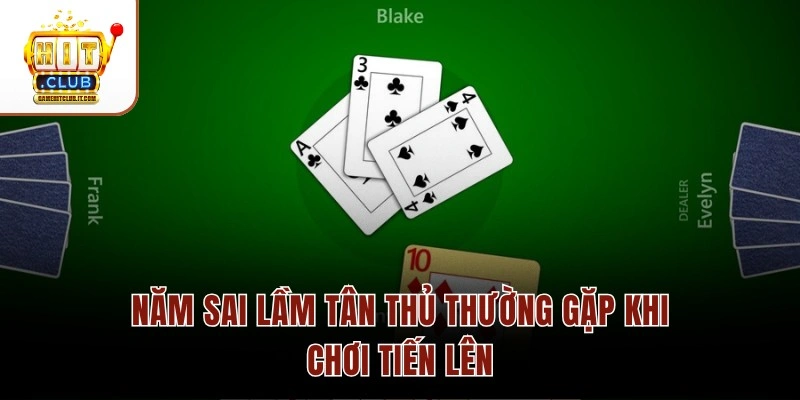 Những Sai Lầm Thường Gặp Khi Chơi Tiến Lên Tại Hitclub Năm sai lầm tân thủ thường gặp khi chơi Tiến Lên