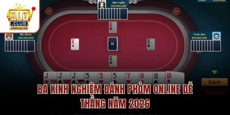 Kinh Nghiệm Đánh Phỏm Online Hiệu Quả Dễ Thắng Nhất 2026 Ba kinh nghiệm đánh Phỏm online dễ thắng năm 2026