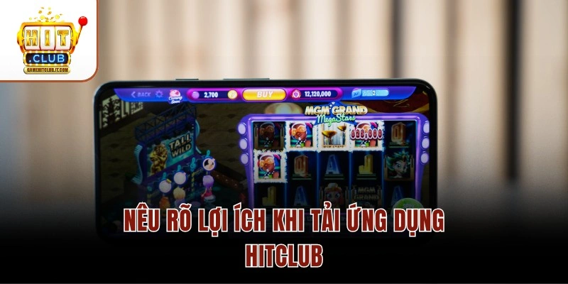 Trải Nghiệm Tải Hitclub – Cài Đặt 1 Phút Nhận Code 50K Nêu rõ lợi ích khi tải ứng dụng Hitclub
